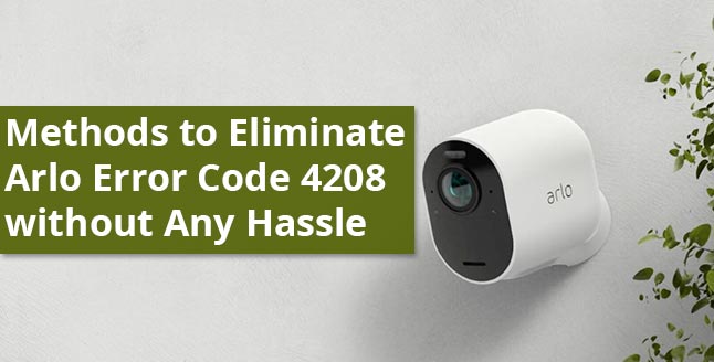 Methods to Eliminate Arlo Error Code 4208 without Any Hassle